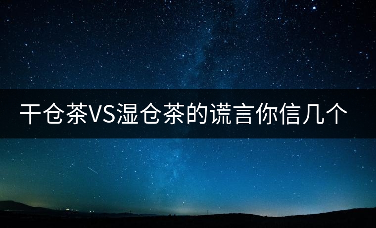 干倉(cāng)茶VS濕倉(cāng)茶的謊言你信幾個(gè)？