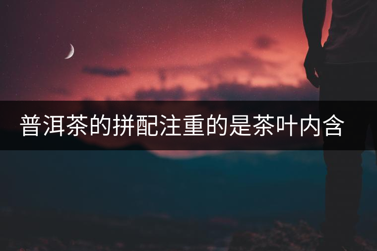 普洱茶的拼配注重的是茶葉內(nèi)含物質(zhì)的“優(yōu)勢互補” 普洱茶的拼配注重的是茶葉內(nèi)含物質(zhì)的“優(yōu)勢互補”