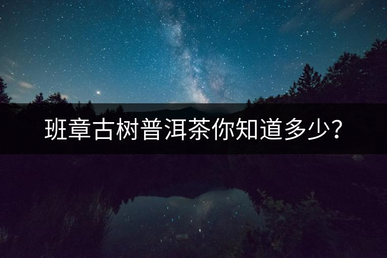 班章古樹普洱茶你知道多少？