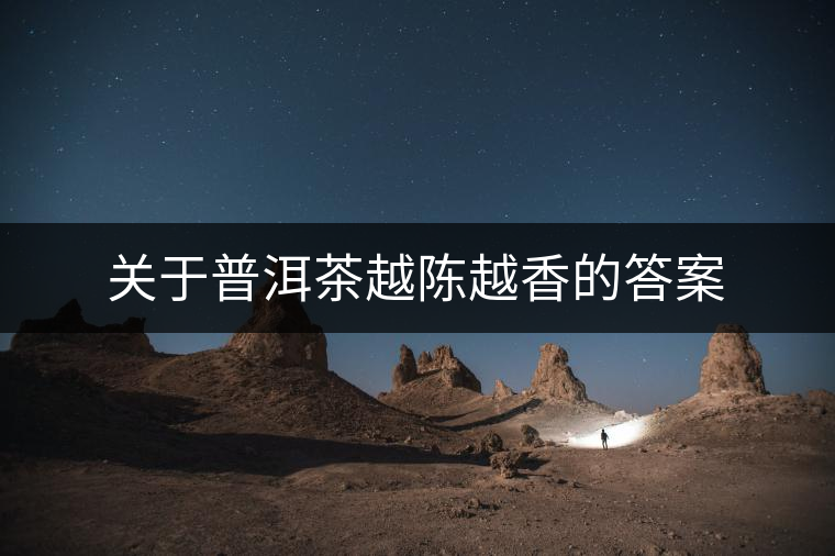 關于普洱茶越陳越香的答案 關于普洱茶越陳越香的答案