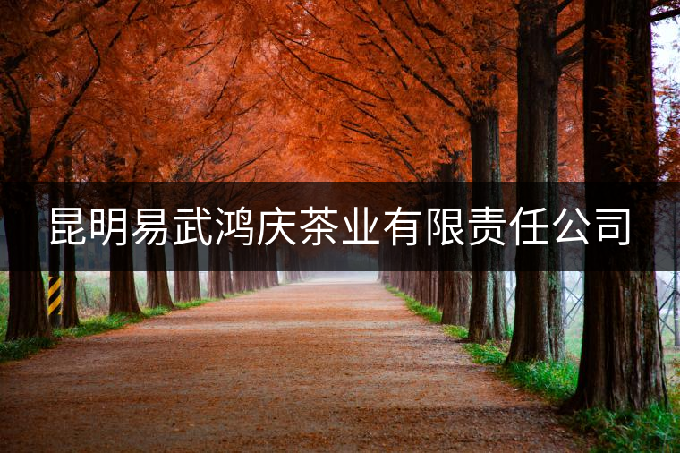 昆明易武鴻慶茶業(yè)有限責(zé)任公司 昆明易武鴻慶茶業(yè)有限責(zé)任公司
