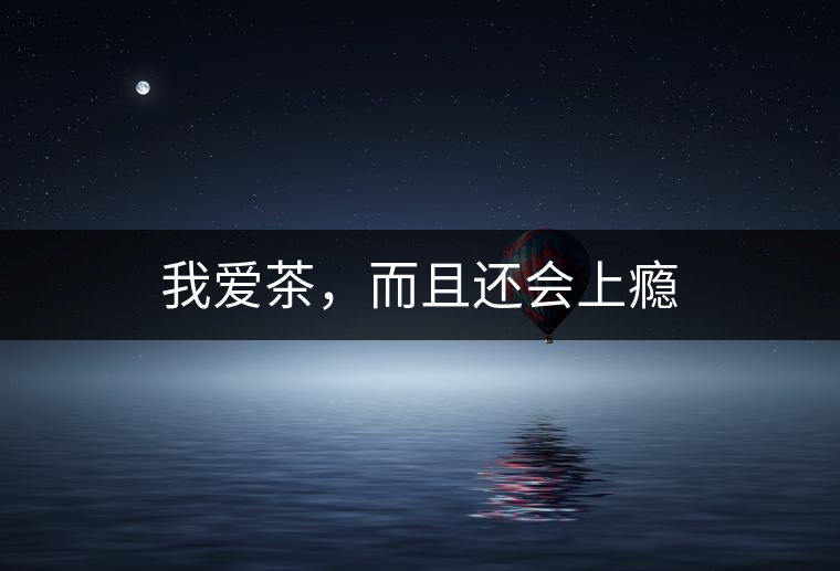我愛茶，而且還會(huì)上癮