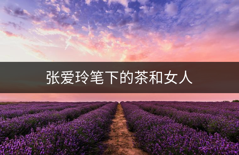 張愛玲筆下的茶和女人 張愛玲筆下的茶和女人