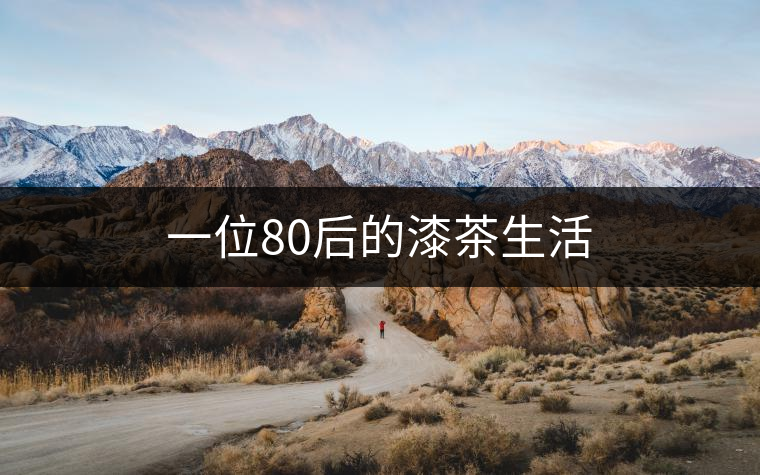 一位80后的漆茶生活 一位80后的漆茶生活