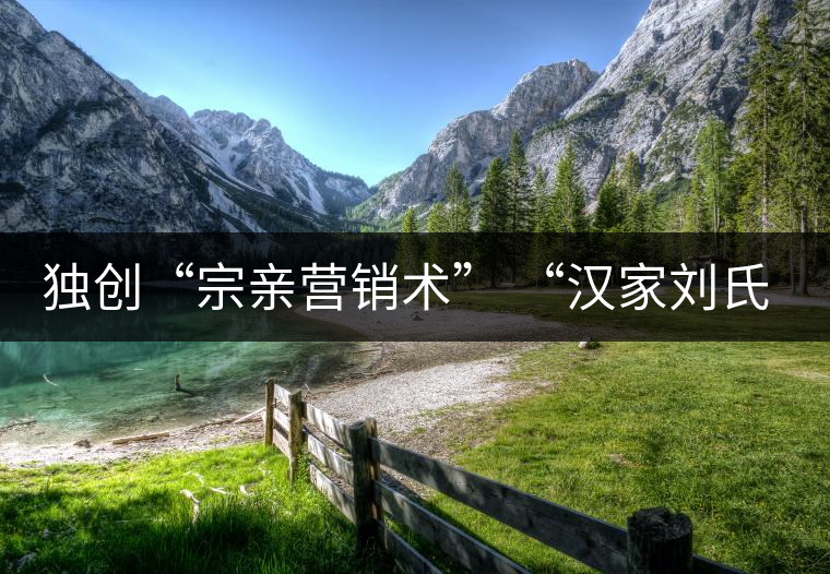 獨(dú)創(chuàng)“宗親營(yíng)銷術(shù)” “漢家劉氏茶”5年賣了4個(gè)億 獨(dú)創(chuàng)“宗親營(yíng)銷術(shù)” “漢家劉氏茶”5年賣了4個(gè)億