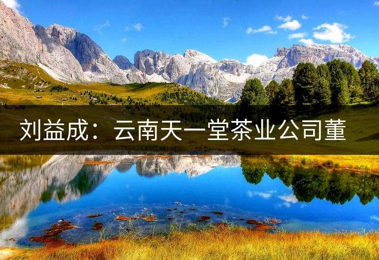 劉益成:云南天一堂茶業(yè)公司董事長(zhǎng) 劉益成:云南天一堂茶業(yè)公司董事長(zhǎng)