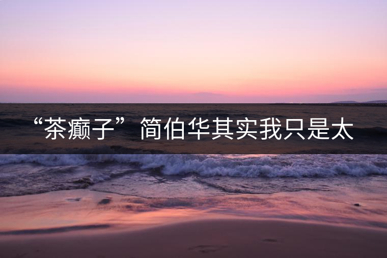 “茶癲子”簡伯華其實(shí)我只是太愛茶 “茶癲子”簡伯華其實(shí)我只是太愛茶