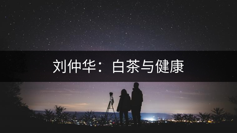 劉仲華:白茶與健康 劉仲華:白茶與健康