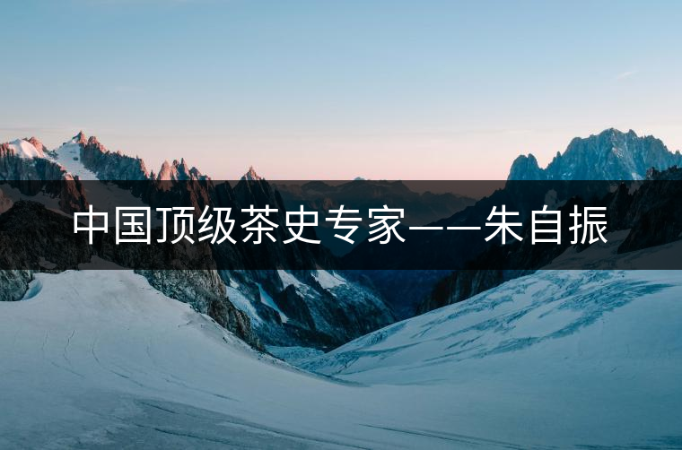 中國頂級茶史專家——朱自振