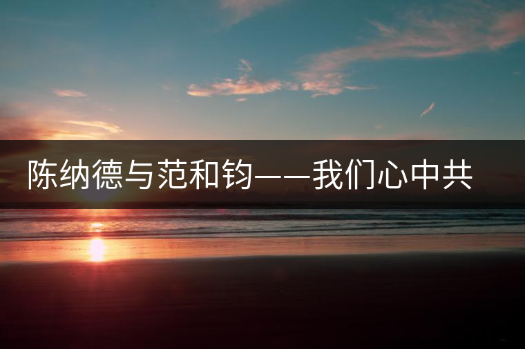 陳納德與范和鈞——我們心中共同的抗戰(zhàn)英雄 陳納德與范和鈞——我們心中共同的抗戰(zhàn)英雄