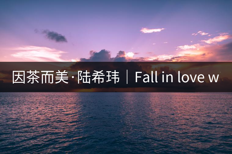 因茶而美·陸?，|｜Fall in love with Puer