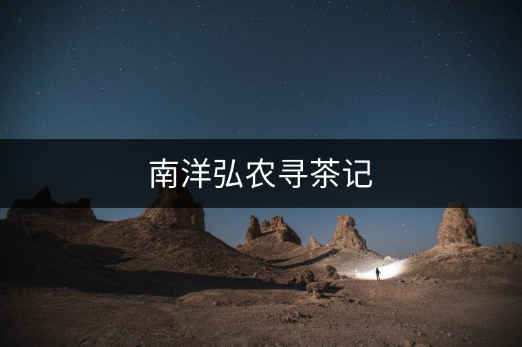 南洋弘農(nóng)尋茶記 南洋弘農(nóng)尋茶記