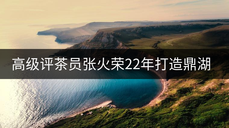 高級評茶員張火榮22年打造鼎湖山唯一生態(tài)茶園 高級評茶員張火榮22年打造鼎湖山唯一生態(tài)茶園