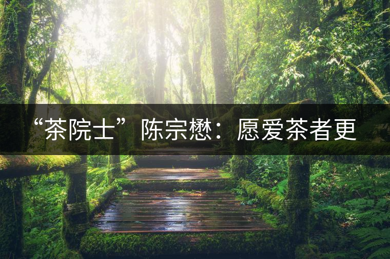 “茶院士”陳宗懋:愿愛(ài)茶者更年輕 “茶院士”陳宗懋:愿愛(ài)茶者更年輕