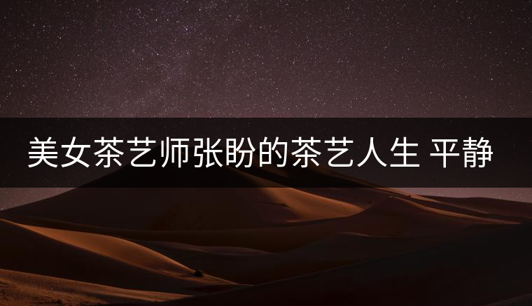 美女茶藝師張盼的茶藝人生 平靜和自信