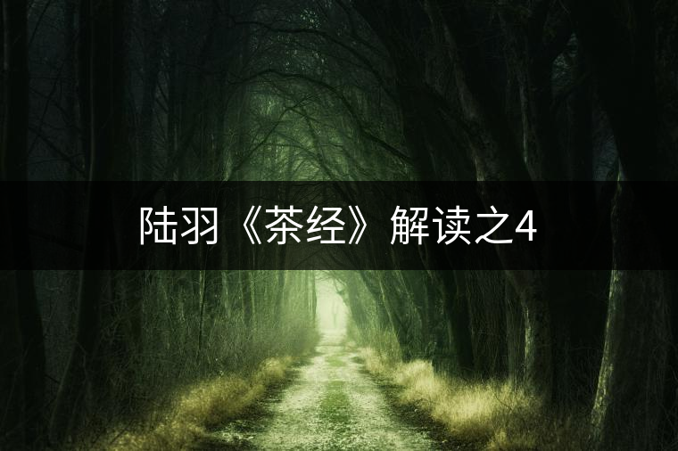 陸羽《茶經(jīng)》解讀之4 陸羽《茶經(jīng)》解讀之4