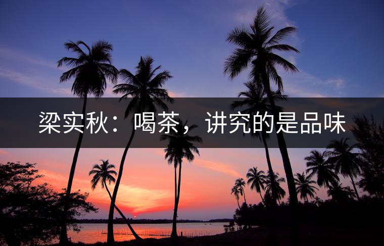 梁實(shí)秋：喝茶，講究的是品味