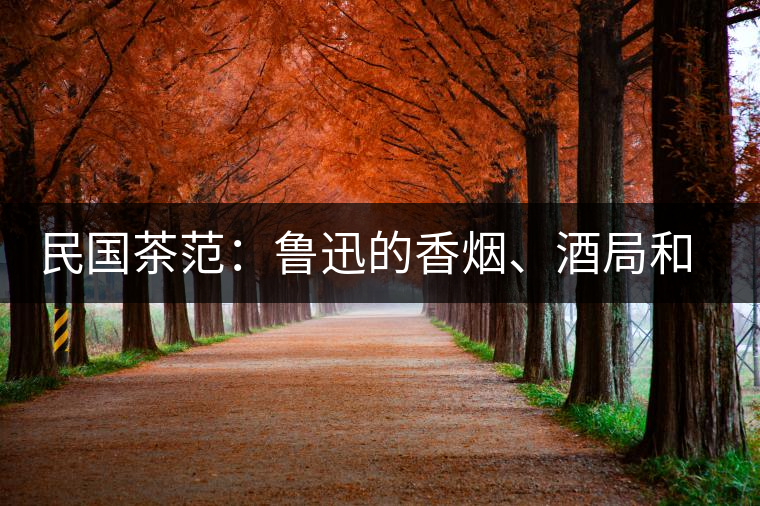 民國(guó)茶范：魯迅的香煙、酒局和茶生活