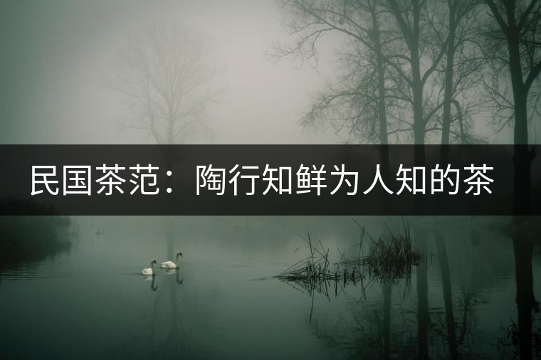 民國(guó)茶范:陶行知鮮為人知的茶葉教育 民國(guó)茶范:陶行知鮮為人知的茶葉教育