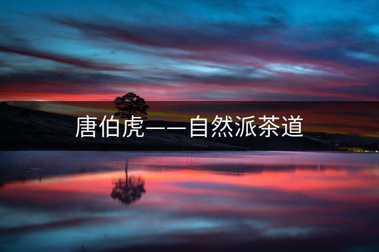 唐伯虎——自然派茶道 唐伯虎——自然派茶道