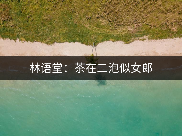 林語堂：茶在二泡似女郎