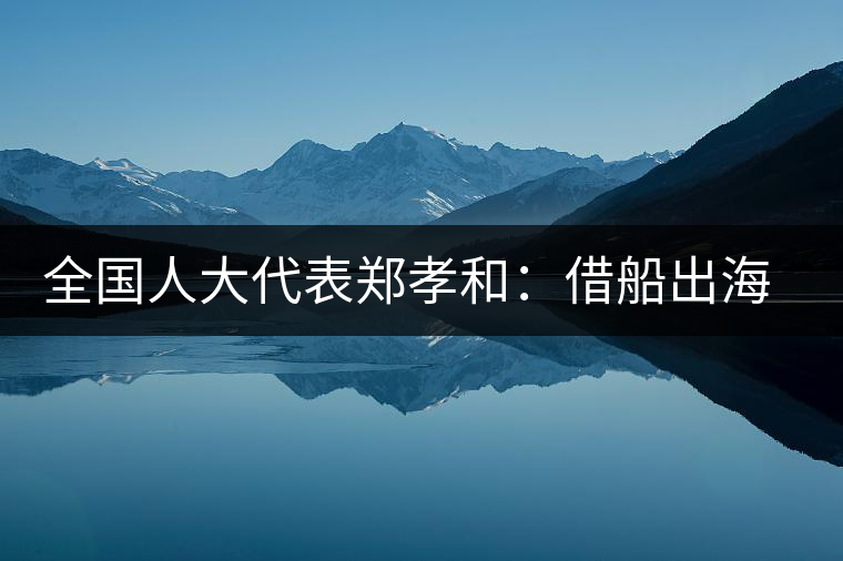 全國(guó)人大代表鄭孝和:借船出海 重振中國(guó)茶輝煌 全國(guó)人大代表鄭孝和:借船出海 重振中國(guó)茶輝煌