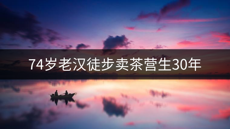 74歲老漢徒步賣(mài)茶營(yíng)生30年 74歲老漢徒步賣(mài)茶營(yíng)生30年