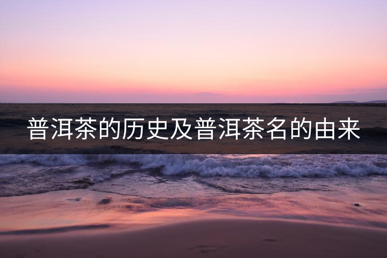 普洱茶的歷史及普洱茶名的由來