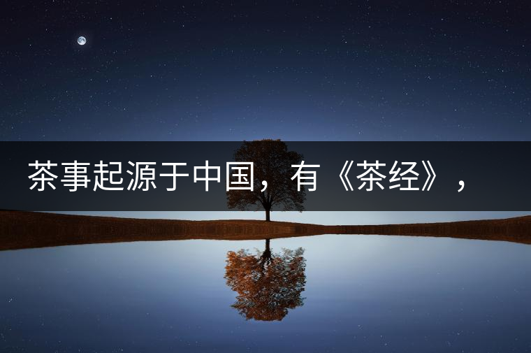 茶事起源于中國，有《茶經(jīng)》，但沒有茶道