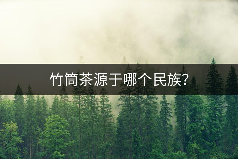 竹筒茶源于哪個民族？