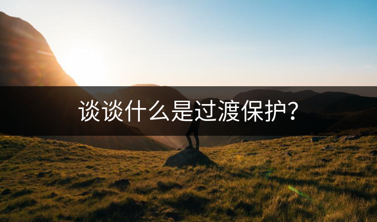 談?wù)勈裁词沁^渡保護(hù)？