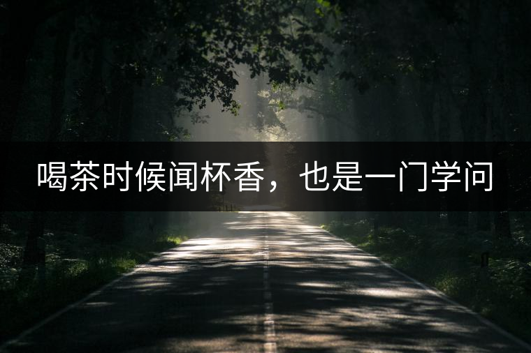 喝茶時(shí)候聞杯香，也是一門學(xué)問