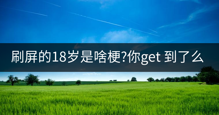 刷屏的18歲是啥梗?你get 到了么？