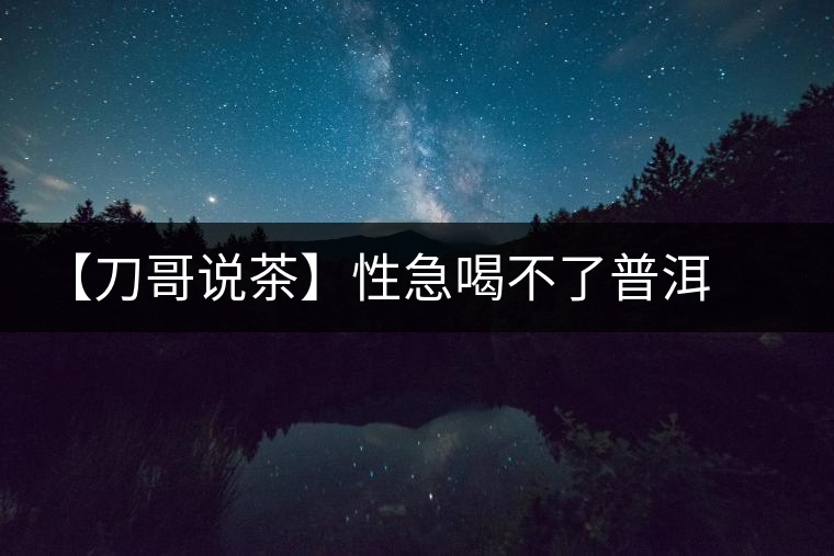 【刀哥說茶】性急喝不了普洱熟茶 【刀哥說茶】性急喝不了普洱熟茶