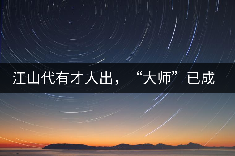 江山代有才人出，“大師”已成活靶子