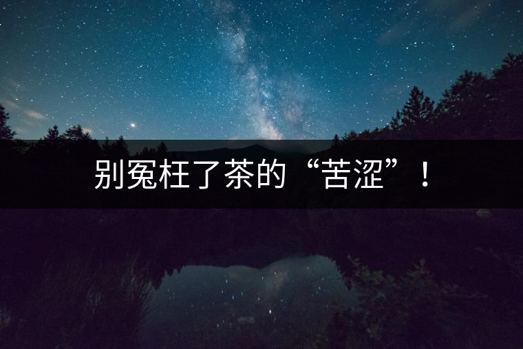 別冤枉了茶的“苦澀”！