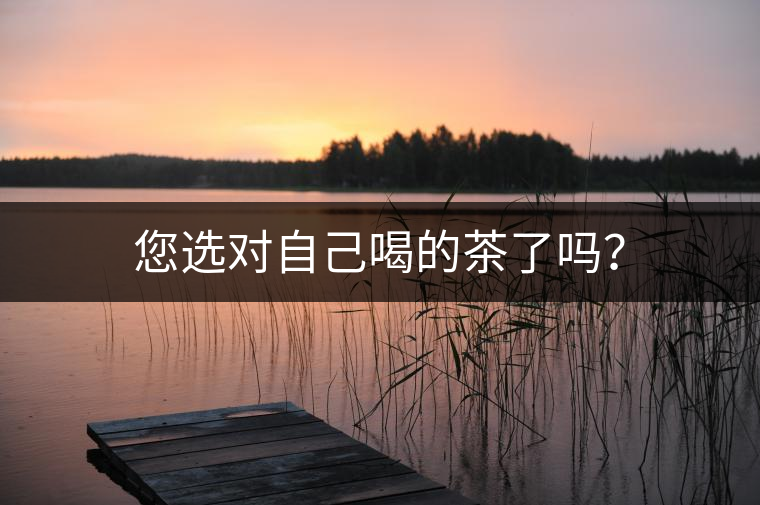 您選對(duì)自己喝的茶了嗎？