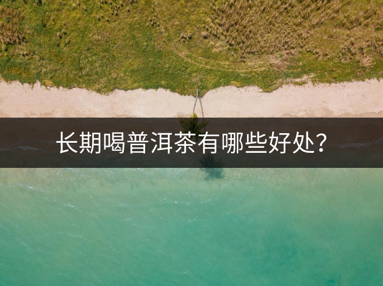 長(zhǎng)期喝普洱茶有哪些好處？