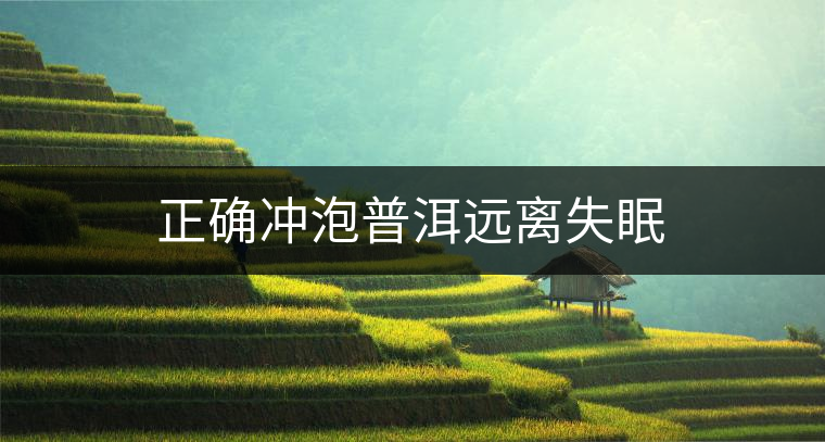 正確沖泡普洱遠(yuǎn)離失眠 正確沖泡普洱遠(yuǎn)離失眠
