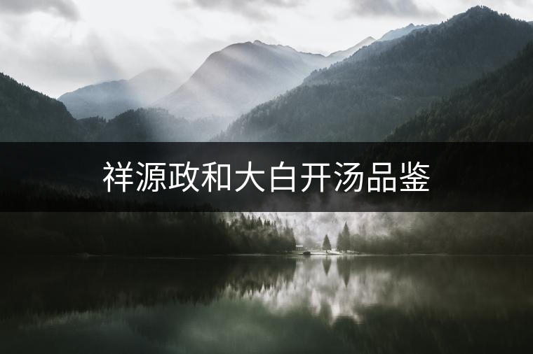 祥源政和大白開湯品鑒 祥源政和大白開湯品鑒