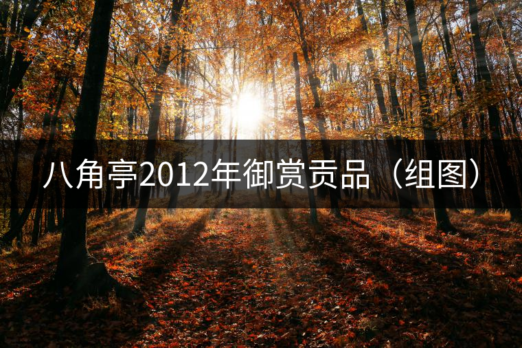 八角亭2012年御賞貢品(組圖) 八角亭2012年御賞貢品(組圖)