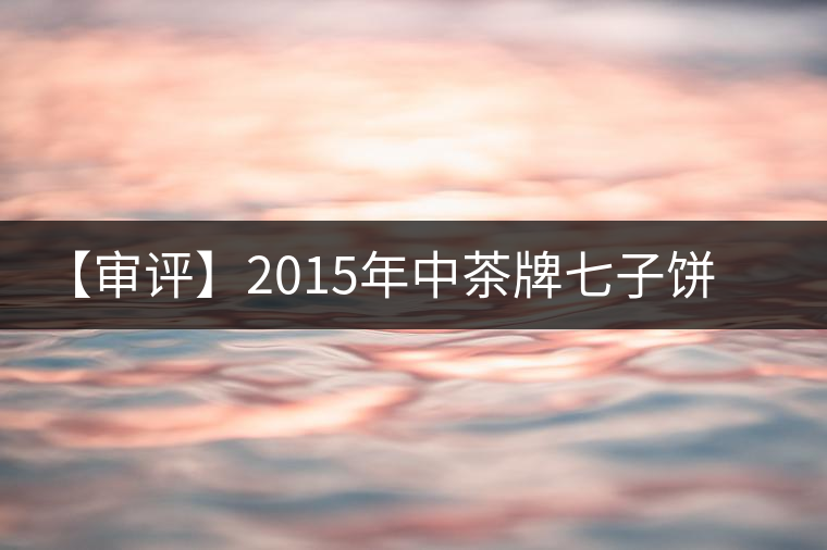 【審評(píng)】2015年中茶牌七子餅茶君印甘純（熟茶）