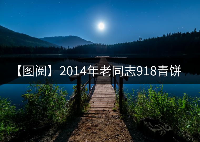 【圖閱】2014年老同志918青餅200克審評(píng) 【圖閱】2014年老同志918青餅200克審評(píng)