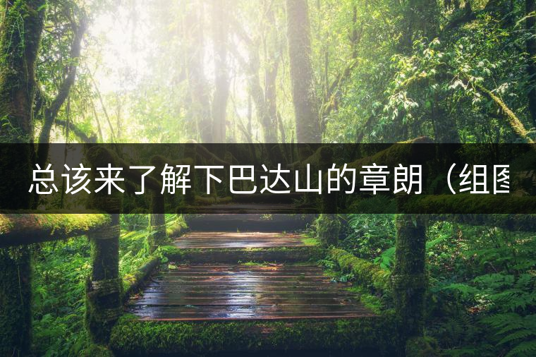 總該來了解下巴達(dá)山的章朗（組圖）