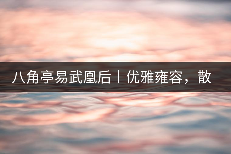 八角亭易武凰后丨優(yōu)雅雍容，散發(fā)尊貴氣質(zhì)