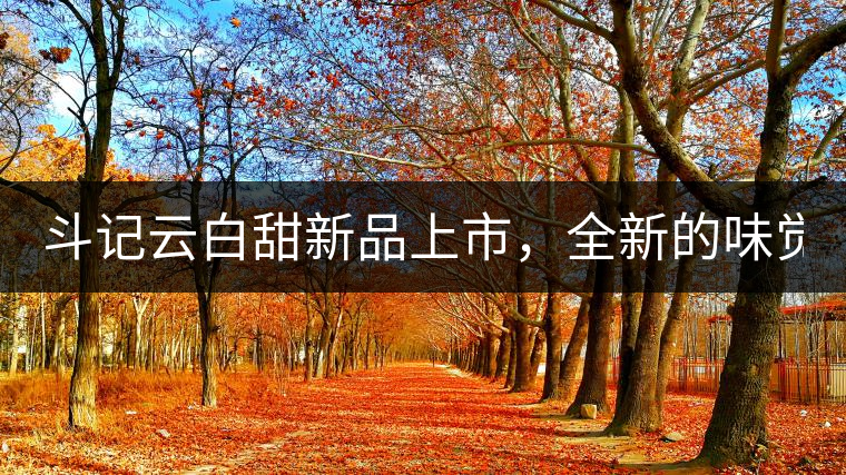 斗記云白甜新品上市，全新的味覺風(fēng)景 ！