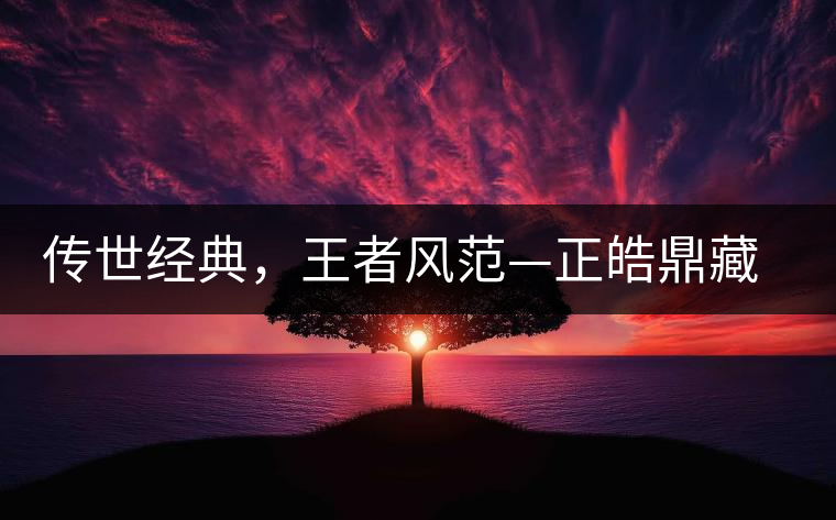 傳世經(jīng)典，王者風(fēng)范—正皓鼎藏班章