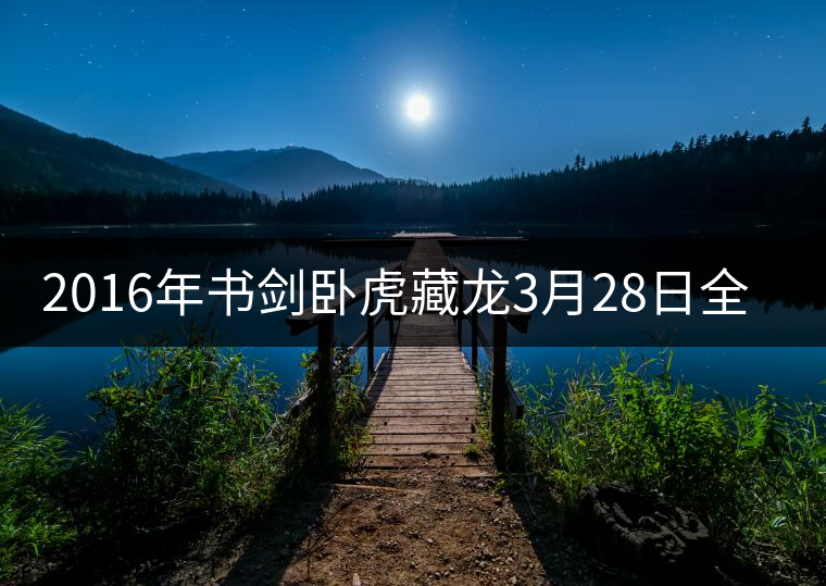2016年書劍臥虎藏龍3月28日全國(guó)上市 2016年書劍臥虎藏龍3月28日全國(guó)上市