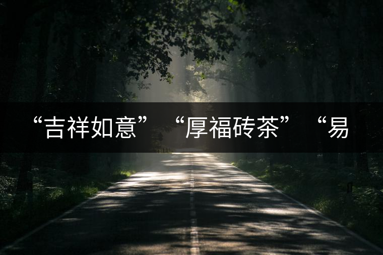 “吉祥如意”“厚福磚茶”“易武茗珠”新品聯(lián)袂上市！