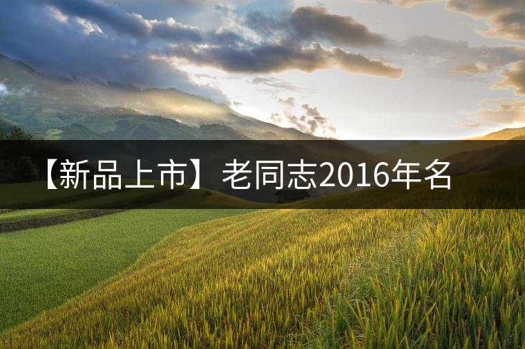 【新品上市】老同志2016年名山茶系列——保塘老寨 【新品上市】老同志2016年名山茶系列——保塘老寨